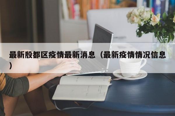 最新殷都区疫情最新消息（最新疫情情况信息）