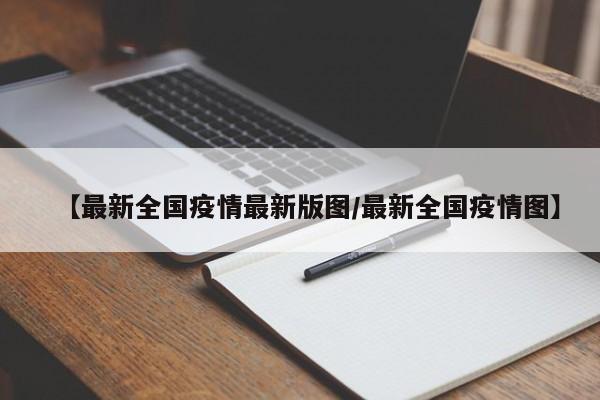 【最新全国疫情最新版图/最新全国疫情图】