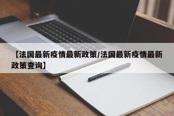 【法国最新疫情最新政策/法国最新疫情最新政策查询】