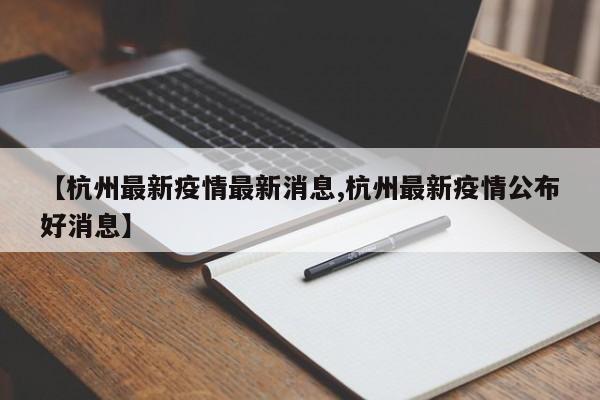 【杭州最新疫情最新消息,杭州最新疫情公布好消息】