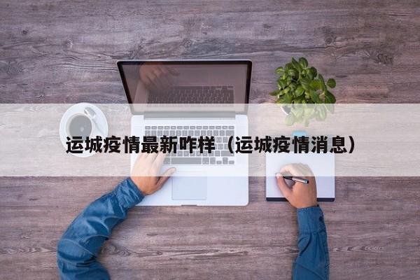 运城疫情最新咋样（运城疫情消息）
