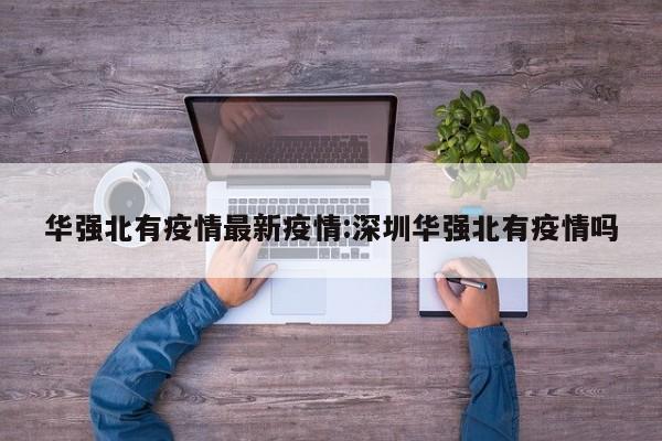 华强北有疫情最新疫情:深圳华强北有疫情吗