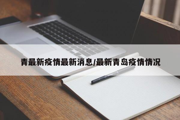 青最新疫情最新消息/最新青岛疫情情况