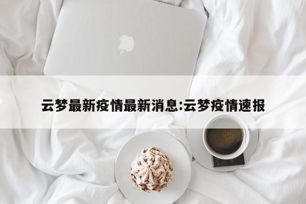 云梦最新疫情最新消息:云梦疫情速报
