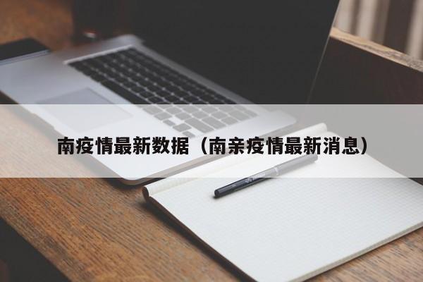 南疫情最新数据（南亲疫情最新消息）
