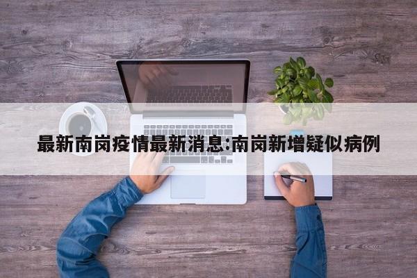 最新南岗疫情最新消息:南岗新增疑似病例