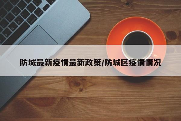 防城最新疫情最新政策/防城区疫情情况