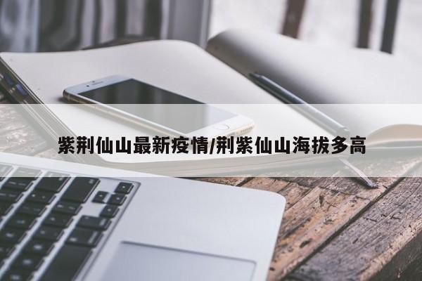 紫荆仙山最新疫情/荆紫仙山海拔多高