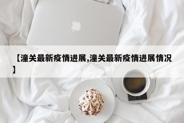 【潼关最新疫情进展,潼关最新疫情进展情况】