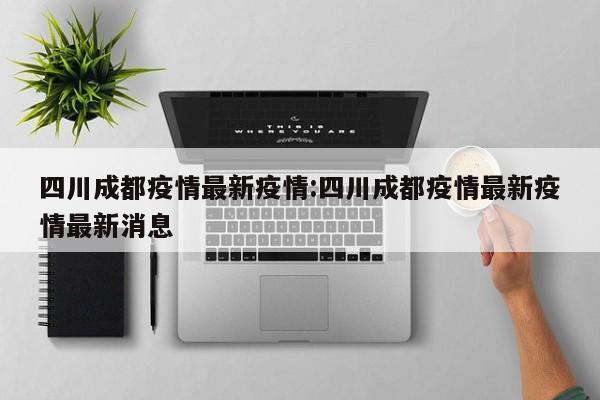 四川成都疫情最新疫情:四川成都疫情最新疫情最新消息