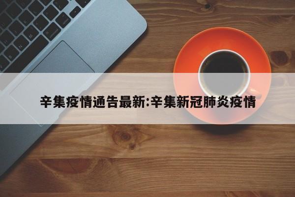 辛集疫情通告最新:辛集新冠肺炎疫情