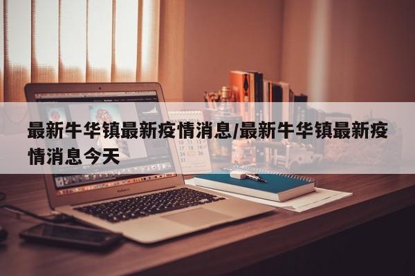 最新牛华镇最新疫情消息/最新牛华镇最新疫情消息今天