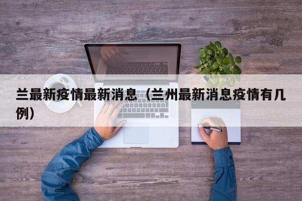 兰最新疫情最新消息（兰州最新消息疫情有几例）
