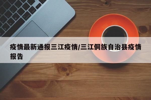 疫情最新通报三江疫情/三江侗族自治县疫情报告