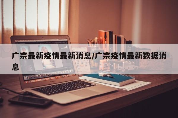 广宗最新疫情最新消息/广宗疫情最新数据消息