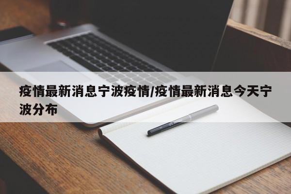 疫情最新消息宁波疫情/疫情最新消息今天宁波分布