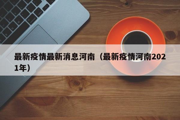 最新疫情最新消息河南（最新疫情河南2021年）