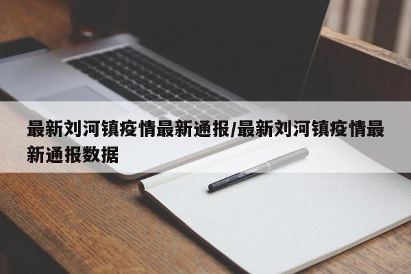 最新刘河镇疫情最新通报/最新刘河镇疫情最新通报数据