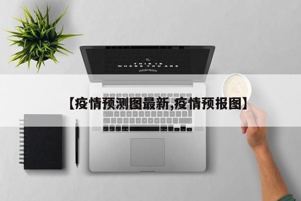 【疫情预测图最新,疫情预报图】