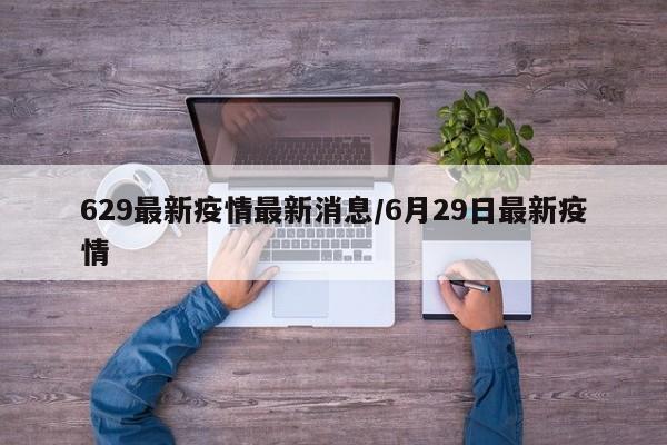 629最新疫情最新消息/6月29日最新疫情