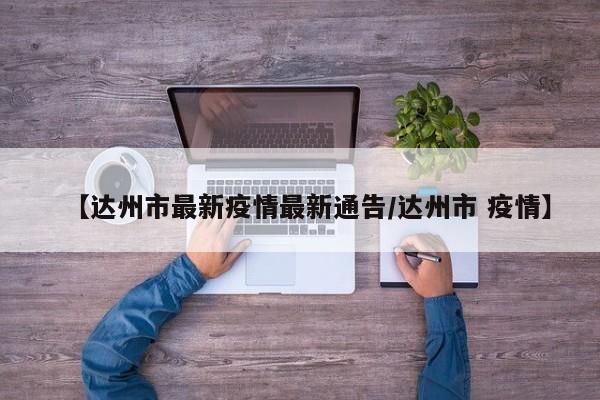 【达州市最新疫情最新通告/达州市 疫情】