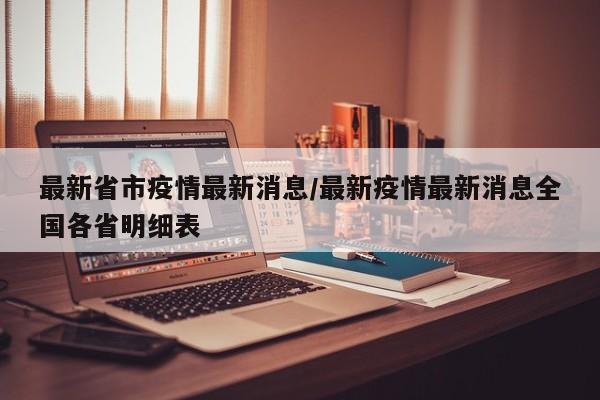 最新省市疫情最新消息/最新疫情最新消息全国各省明细表