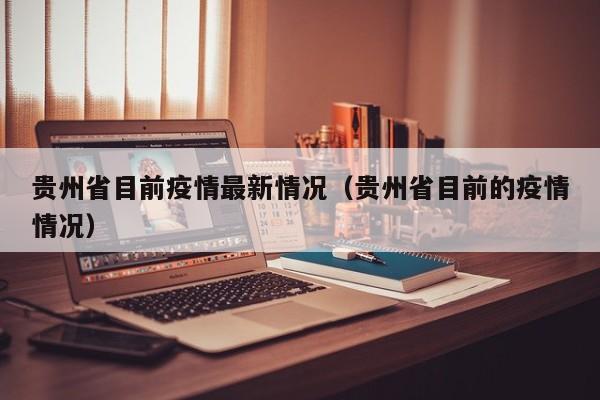 贵州省目前疫情最新情况（贵州省目前的疫情情况）