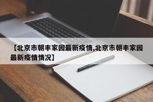 【北京市朝丰家园最新疫情,北京市朝丰家园最新疫情情况】