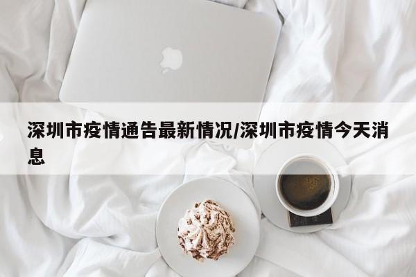深圳市疫情通告最新情况/深圳市疫情今天消息