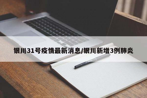 银川31号疫情最新消息/银川新增3例肺炎