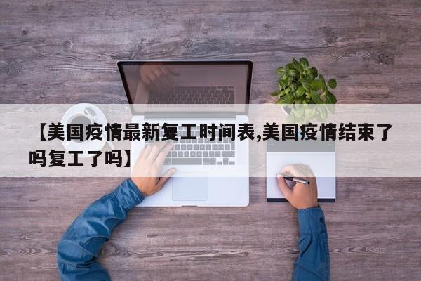 【美国疫情最新复工时间表,美国疫情结束了吗复工了吗】