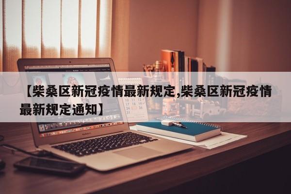 【柴桑区新冠疫情最新规定,柴桑区新冠疫情最新规定通知】